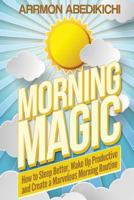Morning Magic: How to Sleep Better, Wake Up Productive, and Create a Marvelous Morning Routine 153468297X Book Cover