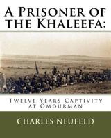 A Prisoner of the Khaleefa: Twelve Years' Captivity at Omdurman 1533649537 Book Cover
