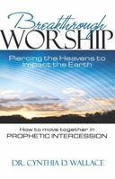 Breakthrough Worship: Piercing the Heavens to Impact the Earth - How to Move Together in Prophetic Intercession 1629984051 Book Cover