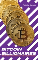 Bitcoin Billionaires: How to Become a Billionaire with Cryptocurrency 1801544166 Book Cover