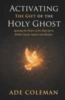 Activating the Gift of the Holy Ghost: Igniting the Power of the Holy Spirit Within You for Impact and Warfare B0FNLFGHTR Book Cover