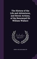 Wallace; or, The Life and Acts of Sir William Wallace, of Ellerslie. Published From a MS. Dated 1488 1140818376 Book Cover