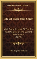 Life of Elder John Smith with some account of the rise and progress of the current reformation 1016857969 Book Cover