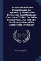 Das Notariat Nach Den Bestimmungen Der Gegenw�rtig Bestehenden Bayerischen Gerichtsordnung Vom Jahre 1753 Und Der Beiden Gesetze Vom 1. Juli 1856 �ber Gerichtsorganisation Und Exekutorische Urkunden 1377263843 Book Cover