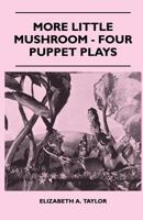 More Little Mushroom - Four Puppet Plays 1446519724 Book Cover