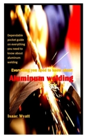 EVERYTHING YOU NEED TO KNOW ABOUT ALUMINUM WELDING: Dependable pocket guide on everything you need to know about aluminum welding B0977ZBG9X Book Cover