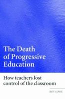 The Death of Progressive Education: How Teachers Lost Control of the Classroom 0415359724 Book Cover