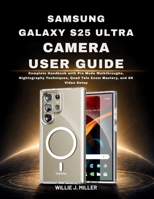 Samsung Galaxy S25 Ultra Camera User Guide: Complete Handbook with Pro Mode Walkthroughs, Nightography Techniques, Quad Tele Zoom Mastery, and 8K Video Setup B0GXF3ZSG7 Book Cover