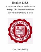 English 135.8 : A Collection of Short Stories about Being a First-Semester Freshman at Cornell University In 1976 1970138114 Book Cover