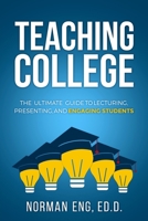 Teaching College: The Ultimate Guide to Lecturing, Presenting, and Engaging Students 0998587516 Book Cover