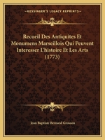 Recueil Des Antiquita(c)S, Et Monumens Marseillois, Qui Peuvent Inta(c)Resser L'Histoire Et Les Arts 2019578670 Book Cover