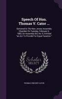 Speech of Hon. Thomas V. Cator ...: Delivered in the New Jersey Assembly Chamber on Tuesday, February 6, 1883, on Assembly Bill, No. 6, Entitled an ACT to Provide for Equal Taxation. 1276133928 Book Cover