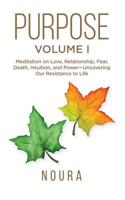 Purpose, Vol. 1: Meditation on Love, Relationship, Fear, Death, Intuition, and Power - Uncovering our Resistance to Life 1093987952 Book Cover