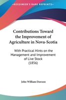 Contributions Toward The Improvement Of Agriculture In Nova-Scotia: With Practical Hints On The Management And Improvement Of Live Stock 143681345X Book Cover