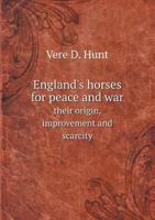 England's Horses, For Peace And War: Their Origin, Improvement, And Scarcity 143683533X Book Cover