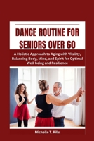 DANCE ROUTINE FOR SENIORS OVER 60: A Holistic Approach to Aging with Vitality, Balancing Body, Mind, and Spirit for Optimal Well-being and Resilience B0CNNNNJNL Book Cover