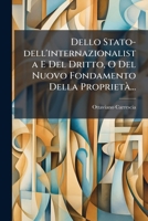 Dello Stato-dell'internazionalista E Del Dritto, O Del Nuovo Fondamento Della Proprietà... 1272383903 Book Cover