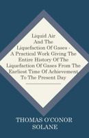 Liquid air and the Liquefaction of Gases, Theory, History, Biography, Practical Applications, Manufacture 1018178880 Book Cover