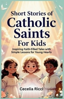 Short Stories of Catholic Saints For Kids: Inspiring Faith-Filled Tales with Simple Lessons for Young Hearts B0GMWL23N6 Book Cover
