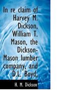 In Re Claim of Harvey M. Dickson, William T. Mason, the Dickson-Mason Lumber Company, and D.L. Boyd, 0530112248 Book Cover