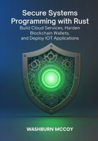 Secure Systems Programming with Rust: Build Cloud Services, Harden Blockchain Wallets, and Deploy IoT Applications B0FNDH261Y Book Cover