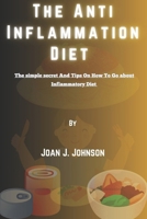 The Anti Inflammation Diet.: The simple secret And Tips On How To Go about Inflammatory Diet. B0CM24R7P1 Book Cover