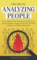 The Art of Analyzing People: How to Master the Art of Analyzing and Influencing Anyone with Body Language, Covert NLP, Emotional Intelligence and Ethical Manipulation 1989120261 Book Cover