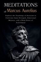 Meditations of Marcus Aurelius: Explore the Teachings of Stoicism to Cultivate Inner Strength, Emotional Balance, and a Deep Sense of Fulfillment B0DRM7GDLH Book Cover