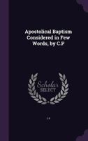 Apostolical Baptism Considered in Few Words, by C.P 135932433X Book Cover