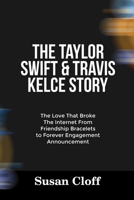 THE TAYLOR SWIFT & TRAVIS KELCE STORY: The Love That Broke The Internet From Friendship Bracelets to Forever Engagement Announcement B0FNX2D95Q Book Cover