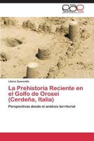 La Prehistoria Reciente en el Golfo de Orosei (Cerdeña, Italia): Perspectivas desde el análisis territorial 3845490616 Book Cover