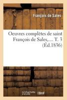 Oeuvres Compla]tes de Saint Franaois de Sales. Tome 3 (A0/00d.1836) 201275760X Book Cover