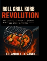 Roll Grill korb Revolution: Ihr Benutzerhandbuch für perfekt gegrilltes Gemüse, Meeresfrüchte und kleine Häppchen (German Edition) B0FKBVKQ7J Book Cover