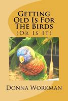 Getting Old Is For The Birds: (Or Is It) 1478113642 Book Cover