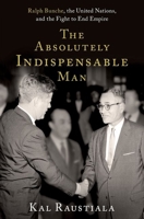 The Absolutely Indispensable Man: Ralph Bunche, the United Nations, and the Fight to End Empire 0197602231 Book Cover