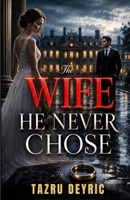The Wife He Never Chose: An Abandoned Bride, A Dying Promise, and an Unexpected Love Story B0H6DVG321 Book Cover