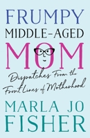 Frumpy Middle-Aged Mom: Dispatches from the Front Lines of Motherhood 1938849663 Book Cover