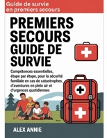Guide de survie en premiers secours: Compétences essentielles, étape par étape, pour la sécurité familiale en cas de catastrophes, d'aventures en plein air et d'urgences quotidiennes (French Edition) B0H1GRVGMV Book Cover