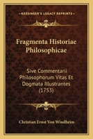 Fragmenta Historiae Philosophicae: Sive Commentarii Philosophorum Vitas Et Dogmata Illustrantes (1753) 1104750538 Book Cover