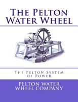 The Pelton Water Wheel: The Pelton System of Power 1548110000 Book Cover