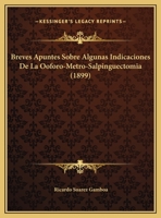 Breves Apuntes Sobre Algunas Indicaciones De La Ooforo-Metro-Salpinguectomia (1899) 1148825940 Book Cover
