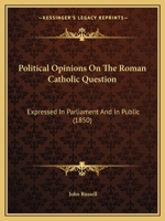 Political Opinions On The Roman Catholic Question: Expressed In Parliament And In Public 110489226X Book Cover