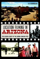 Location Filming in Arizona: The Screen Legacy of the Grand Canyon State 1626190631 Book Cover