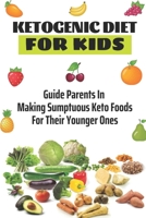 Ketogenic Diet For Kids: Guide Parents In Making Sumptuous Keto Foods For Their Younger Ones: Keto Diet For Child B09CL19NB6 Book Cover