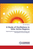 A Study of Oscillations in Solar Active Regions: Exploring the Connection between Interior and Atmosphere of Active Regions 3659256188 Book Cover