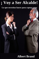 ¡ Voy a ser Alcalde !: Lo que tus votantes esperan de tí B0C1J1GK6J Book Cover