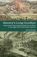 Slavery's Long Goodbye: Capitalism, Nationalism and Christianity in the Age of British Emancipation (Liverpool Studies in International Slavery, 25) 1805967827 Book Cover