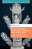 The Good Shepherd Rockery from Portuguese India, 1570s to 1650s: Emulation and Dissimulation in a Case of Missionary Art (Connected Histories in the Early Modern World) 9048568323 Book Cover