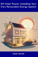 DIY Solar Power: Installing Your Own Renewable Energy System B0CDN7R7VR Book Cover