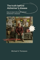 The truth behind Alzheimer's disease: How to learn the truth behind Alzheimer's disease B0BDP11176 Book Cover